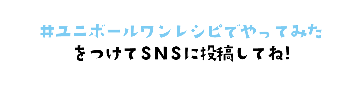 #ユニボールワンレシピでやってみたをつけてSNSに投稿してね!